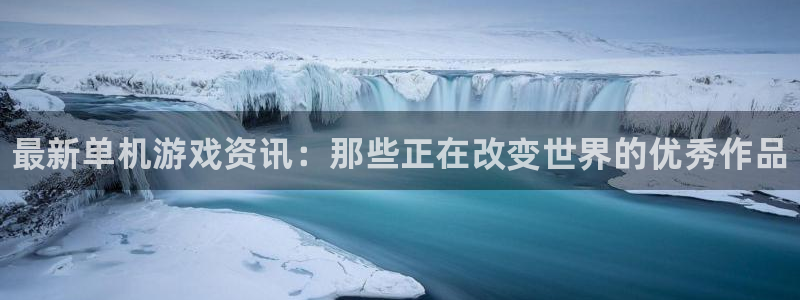手机版奇亿娱乐客户端下载：最新单机游戏资讯：那些正在改变世界