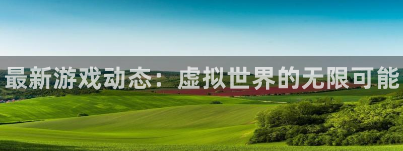 奇亿娱乐网址注册：最新游戏动态：虚拟世界的无限可能