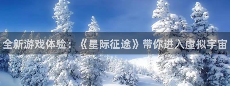 奇亿娱乐网页登录入口下载：全新游戏体验：《星际征途》带你进入