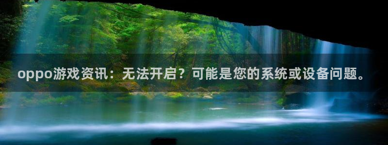 奇亿娱乐什么意思：oppo游戏资讯：无法开启？可能是您的系统