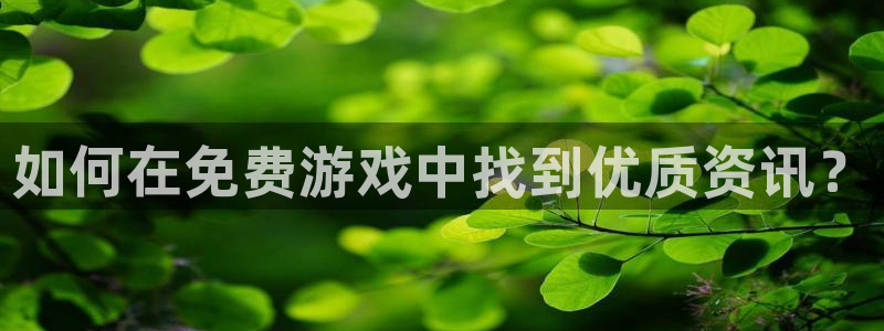 奇亿娱乐网址注册：如何在免费游戏中找到优质资讯？