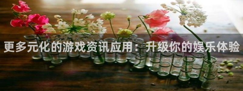 奇亿娱乐升级5994月：更多元化的游戏资讯应用：升级你的娱乐